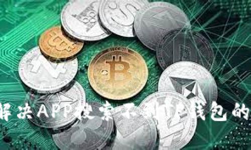 如何解决APP搜索不到TP钱包的问题？